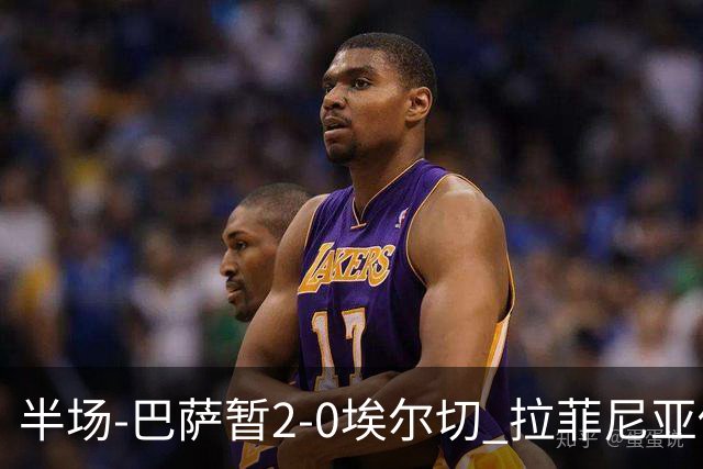 半场-巴萨暂2-0埃尔切 拉菲尼亚传射 阿德耶米破门 加维伤退