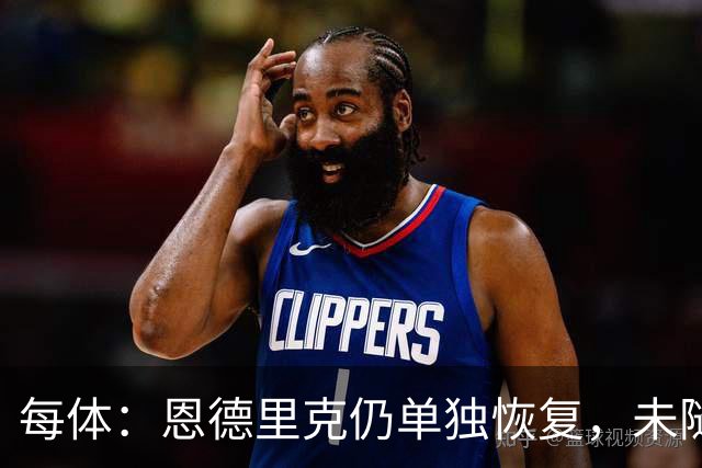 每体：恩德里克仍单独恢复，未随皇马合练